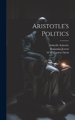 Aristotle's Politics - Benjamin Jowett,Aristotle Aristotle,H W Carless 1874-1928 Davis - cover