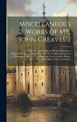 Miscellaneous Works of Mr. John Greaves ...: The Life and Writings of Mr. John Greaves.- Pyramidographia. 1736.- a Discourse On the Roman Foot and Denarius. 1736. V. 2. Miscellaneous Tracts, Letters, Poems, &c. 1736.- a Description of the Grand Seig