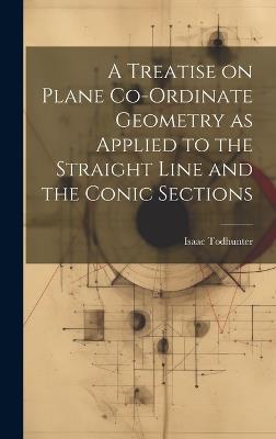 A Treatise on Plane Co-ordinate Geometry as Applied to the Straight Line and the Conic Sections - Isaac Todhunter - cover