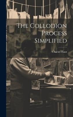 The Collodion Process Simplified - Charles Hunt (Chemist ) - cover
