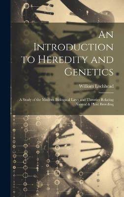 An Introduction to Heredity and Genetics; a Study of the Modern Biological Laws and Theories Relating Animal & Plant Breeding - William Lochhead - cover
