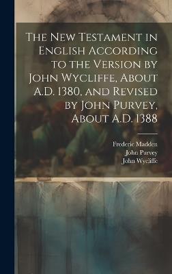 The New Testament in English According to the Version by John Wycliffe, About A.D. 1380, and Revised by John Purvey, About A.D. 1388 - Frederic Madden,John Wycliffe,John Purvey - cover