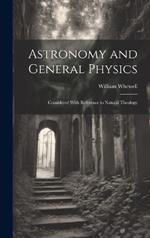 Astronomy and General Physics: Considered With Reference to Natural Theology