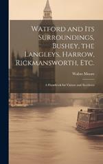 Watford and Its Surroundings, Bushey, the Langleys, Harrow, Rickmansworth, Etc.: a Handbook for Visitors and Residents