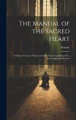 The Manual of the Sacred Heart: A Select Volume of Prayer for Daily Use, Compiled and Tr. From Approved Sources