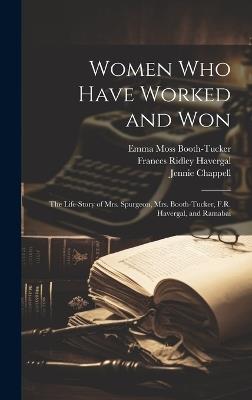 Women who Have Worked and Won: The Life-story of Mrs. Spurgeon, Mrs. Booth-Tucker, F.R. Havergal, and Ramabai - Emma Moss Booth-Tucker,Pundita Ramabai Sarasvati,Frances Ridley Havergal - cover