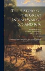 The History of the Great Indian War of 1675 and 1676: Commonly Called Philip's War; Also, the Old French and Indian Wars, From 1689 to 1704
