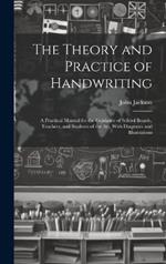 The Theory and Practice of Handwriting; a Practical Manual for the Guidance of School Boards, Teachers, and Students of the art, With Diagrams and Illustrations