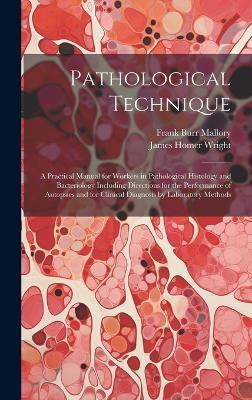 Pathological Technique; a Practical Manual for Workers in Pathological Histology and Bacteriology Including Directions for the Performance of Autopsies and for Clinical Diagnosis by Laboratory Methods - Frank Burr Mallory,James Homer Wright - cover