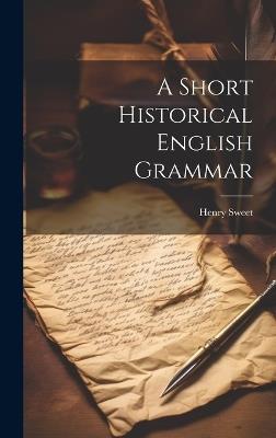 A Short Historical English Grammar - Sweet Henry - cover