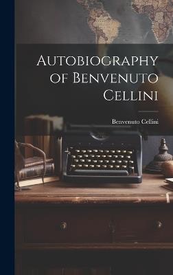 Autobiography of Benvenuto Cellini - Benvenuto Cellini - cover