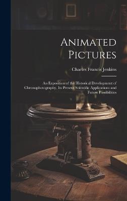 Animated Pictures: An Exposition of the Historical Development of Chronophotography, Its Present Scientific Applications and Future Possibilities - Charles Francis Jenkins - cover