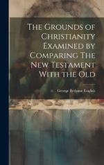 The Grounds of Christianity Examined by Comparing The New Testament With the Old