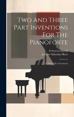 Two And Three Part Inventions For The Pianoforte: 15 Three Part Inventions - Johann Sebastian Bach,Ferruccio Busoni - cover