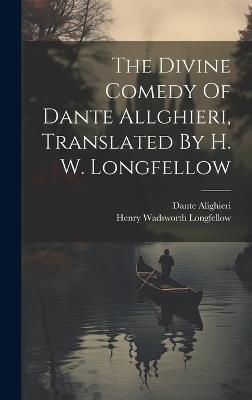 The Divine Comedy Of Dante Allghieri, Translated By H. W. Longfellow - Henry Wadsworth Longfellow,Dante Alighieri - cover