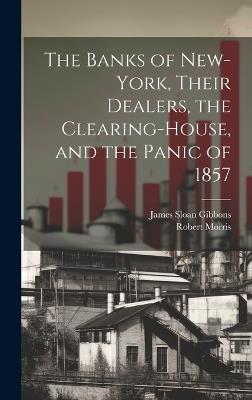 The Banks of New-York, Their Dealers, the Clearing-House, and the Panic of 1857 - James Sloan Gibbons,Robert Morris - cover
