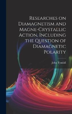 Researches on Diamagnetism and Magne-crystallic Action, Including the Question of Diamagnetic Polarity - Tyndall John 1820-1893 - cover