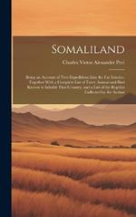 Somaliland: Being an Account of Two Expeditions Into the Far Interior, Together With a Complete List of Every Animal and Bird Known to Inhabit That Country, and a List of the Reptiles Collected by the Author