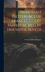 Memorials [letters &c.] Of Frances Ridley Havergal [ed.] By Her Sister, M.v.g.h