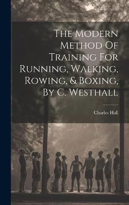 The Modern Method Of Training For Running, Walking, Rowing, & Boxing, By C. Westhall - Charles Hall - cover