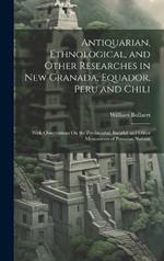 Antiquarian, Ethnological, and Other Researches in New Granada, Equador, Peru and Chili: With Observations On the Pre-Incarial, Incarial and Other Monuments of Peruvian Nations