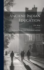 Ancient Indian Education: An Inquiry Into its Origin, Development, and Ideals