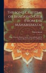 The Song Celestial or Bhagavad-Gîtâ (from the Mâhabhârata): Being a Discourse Between Arjuna, Prince of India, and the Supreme Being Under the Form of Krishna