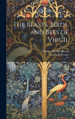 The Beasts, Birds, and Bees of Virgil - Thomas Fletcher Royds,W Warde Fowler - cover