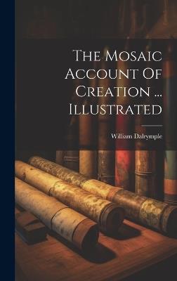The Mosaic Account Of Creation ... Illustrated - William Dalrymple - cover