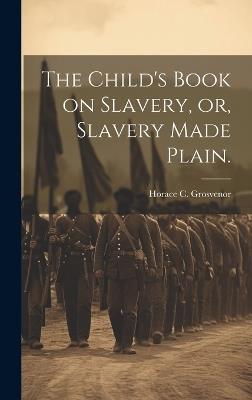 The Child's Book on Slavery, or, Slavery Made Plain. - Horace C Grosvenor - cover