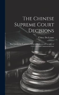The Chinese Supreme Court Decisions: First Instalment Translation Relating to General Principles of Civil Law and Commercial Law - cover