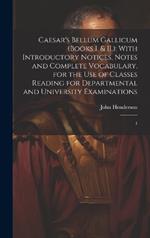 Caesar's Bellum Gallicum (Books I. & II.): With Introductory Notices, Notes and Complete Vocabulary, for the use of Classes Reading for Departmental and University Examinations: 1