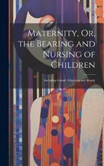 Maternity, Or, the Bearing and Nursing of Children: Including Female Education and Beauty
