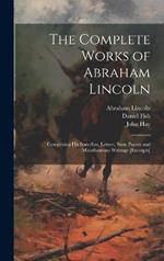 The Complete Works of Abraham Lincoln: Comprising his Speeches, Letters, State Papers and Miscellaneous Writings [excerpts]