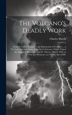 The Volcano's Deadly Work: From the Fall of Pompeii to the Destruction of St. Pierre ... a Vivid and Accurate Story of the Awful Calamity Which Visited the Islands of Martinique and St. Vincent, May 8, 1902, as Told by Eye-witnesses and by our Special Re