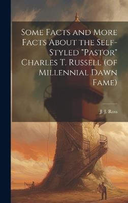 Some Facts and More Facts About the Self-styled "Pastor" Charles T. Russell (of Millennial Dawn Fame) [microform] - cover