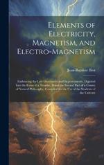 Elements of Electricity, Magnetism, and Electro-Magnetism: Embracing the Late Discoveries and Improvements, Digested Into the Form of a Treatise, Being the Second Part of a Course of Natural Philosophy, Compiled for the Use of the Students of the Universi