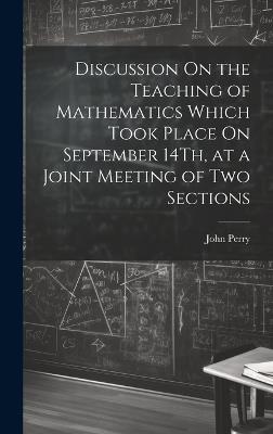 Discussion On the Teaching of Mathematics Which Took Place On September 14Th, at a Joint Meeting of Two Sections - John Perry - cover