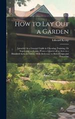 How to Lay Out a Garden: Intended As a General Guide in Choosing, Forming, Or Improving an Estate, (From a Quarter of an Acre to a Hundred Acres in Extent, ) With Reference to Both Design and Execution