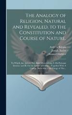 The Analogy of Religion, Natural and Revealed, to the Constitution and Course of Nature.: To Which Are Added, Two Brief Dissertations: I. On Personal Identity: and II. On the Nature of Virtue.: Together With A Charge, Delivered to the Clergy of The...