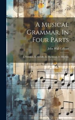 A Musical Grammar, In Four Parts: I. Notation, Ii. Melody, Iii. Harmony, Iv. Rhythm - John Wall Callcott - cover