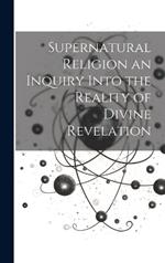 Supernatural Religion an Inquiry Into the Reality of Divine Revelation