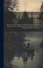 Kisses: Being a Poetical Translation of the Basia of Joannes Secundus Nicolaius: With the Original Latin Text. to Which Is Prefixed, an Essay On His Life and Writings