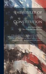 The Jubilee of the Constitution: A Discourse Delivered at the Request Of the New York Historical Society, in the City Of New York, On Tuesday, the 30Th Of April, 1839, Being the Fiftieth Anniversary Of the Inauguration Of George Washington As President Of