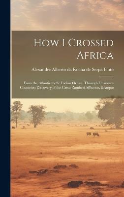 How I Crossed Africa: From the Atlantic to the Indian Ocean, Through Unknown Countries; Discovery of the Great Zambesi Affluents, &c - cover