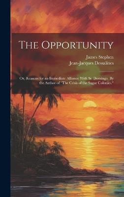 The Opportunity; or, Reasons for an Immediate Alliance With St. Domingo. By the Author of "The Crisis of the Sugar Colonies." - James Stephen,Dessalines Jean-Jacques 1758-1806 - cover