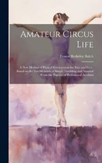 Amateur Circus Life; a new Method of Phyical Development for Boys and Girls, Based on the ten Elements of Simple Tumbling and Adapted From the Practice of Professional Acrobats