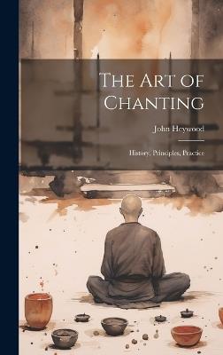 The art of Chanting: History, Principles, Practice - Heywood John - cover
