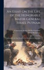 An Essay On the Life of the Honorable Major-General Israel Putnam: Addressed to the State Society of the Cincinnati in Connecticut