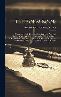 The Form Book: Containing Nearly Three Hundred of the Most Approved Precedents for Conveyancing, Arbitration, Bills of Exchange, Promissory Notes, Receipts for Money, Letters of Attorney, Bonds, Copartnerships, Leases, Petitions, and Wills; Besides Many O - cover